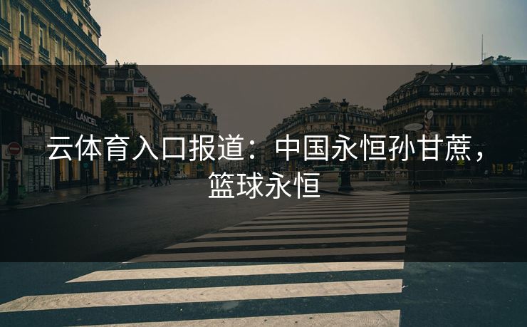 云体育入口报道：中国永恒孙甘蔗，篮球永恒