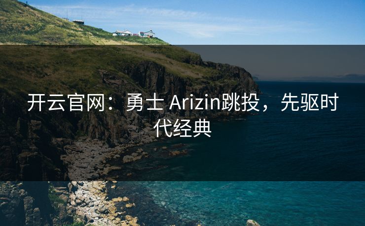 开云官网：勇士 Arizin跳投，先驱时代经典
