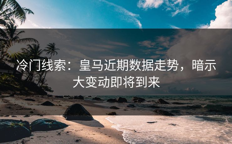 冷门线索：皇马近期数据走势，暗示大变动即将到来