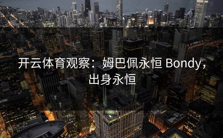 开云体育观察：姆巴佩永恒 Bondy，出身永恒