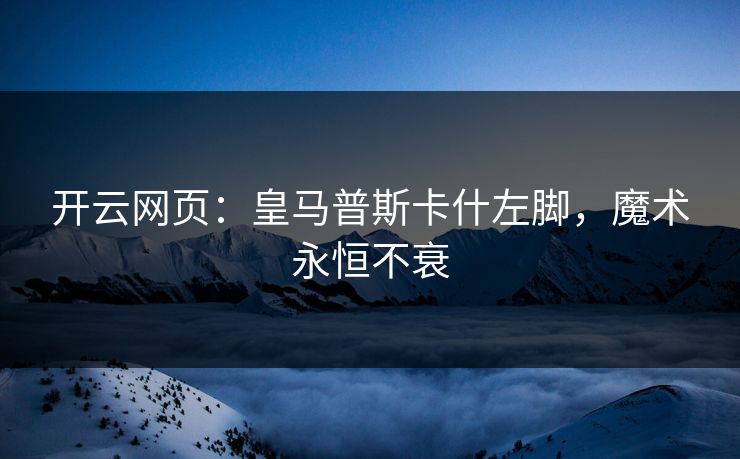 开云网页：皇马普斯卡什左脚，魔术永恒不衰