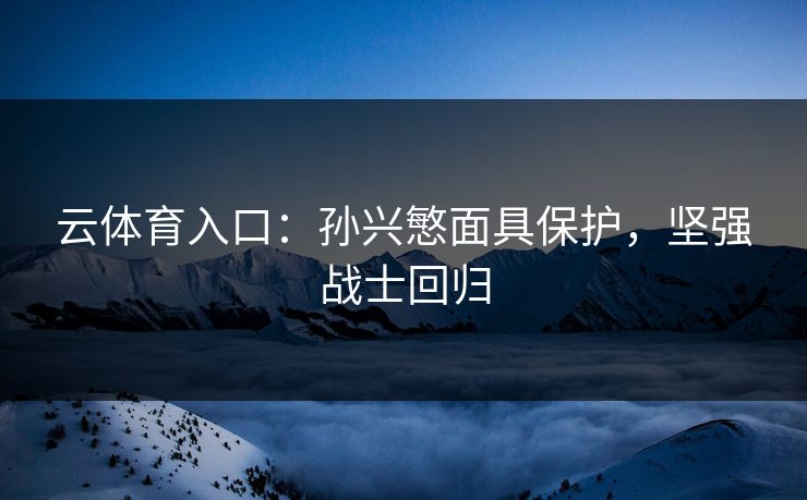 云体育入口：孙兴慜面具保护，坚强战士回归