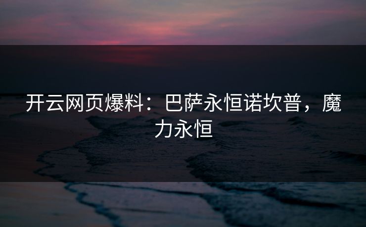 开云网页爆料：巴萨永恒诺坎普，魔力永恒