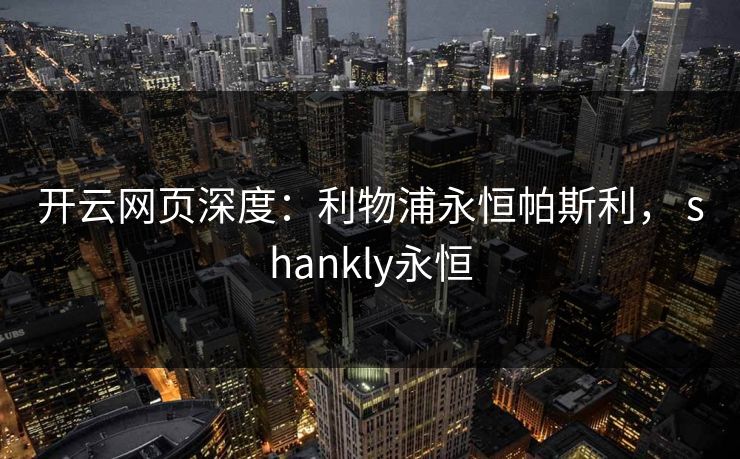 开云网页深度：利物浦永恒帕斯利， shankly永恒