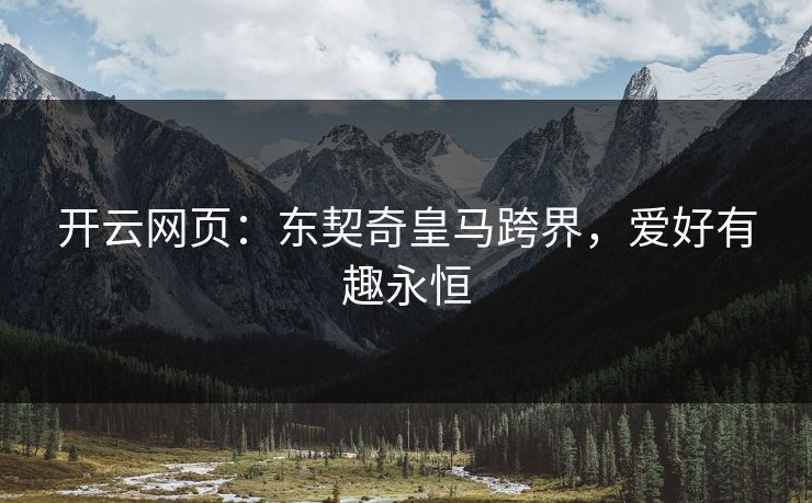开云网页：东契奇皇马跨界，爱好有趣永恒