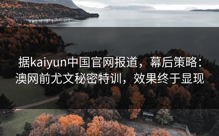 据kaiyun中国官网报道，幕后策略：澳网前尤文秘密特训，效果终于显现