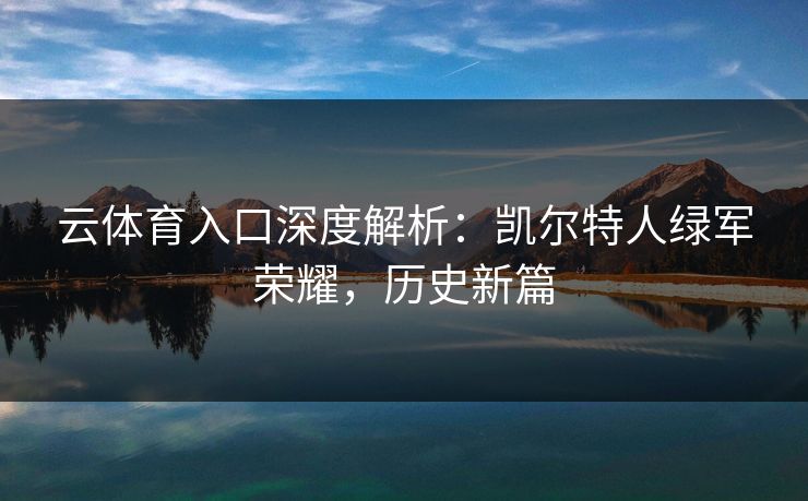 云体育入口深度解析：凯尔特人绿军荣耀，历史新篇
