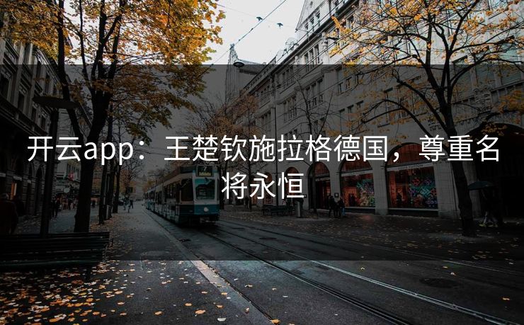 开云app：王楚钦施拉格德国，尊重名将永恒
