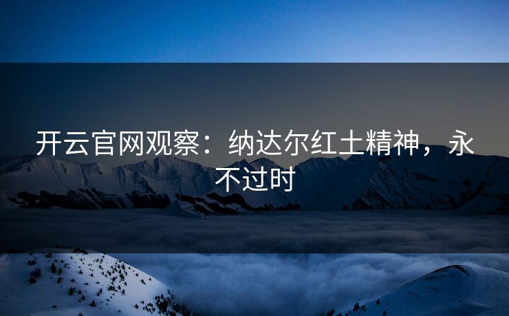 开云官网观察：纳达尔红土精神，永不过时