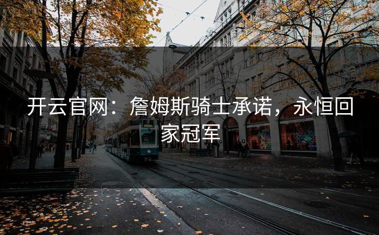 开云官网：詹姆斯骑士承诺，永恒回家冠军