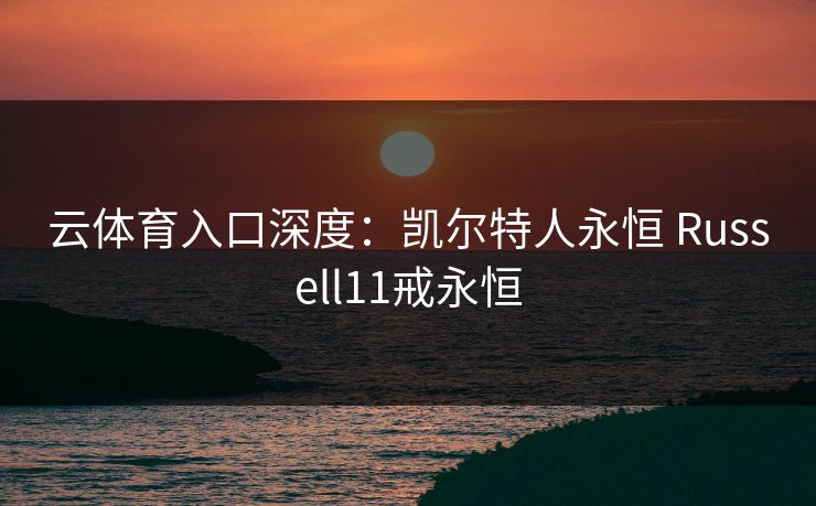 云体育入口深度：凯尔特人永恒 Russell11戒永恒