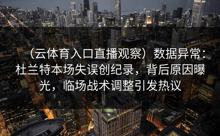 （云体育入口直播观察）数据异常：杜兰特本场失误创纪录，背后原因曝光，临场战术调整引发热议
