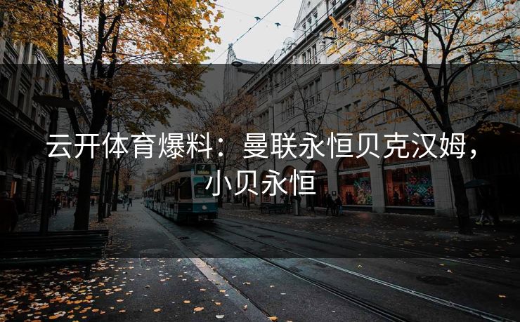 云开体育爆料：曼联永恒贝克汉姆，小贝永恒