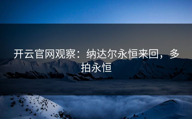 开云官网观察：纳达尔永恒来回，多拍永恒