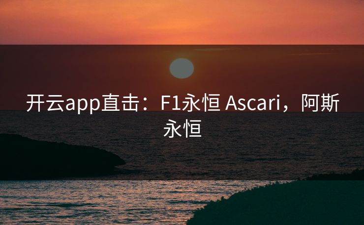 开云app直击：F1永恒 Ascari，阿斯永恒
