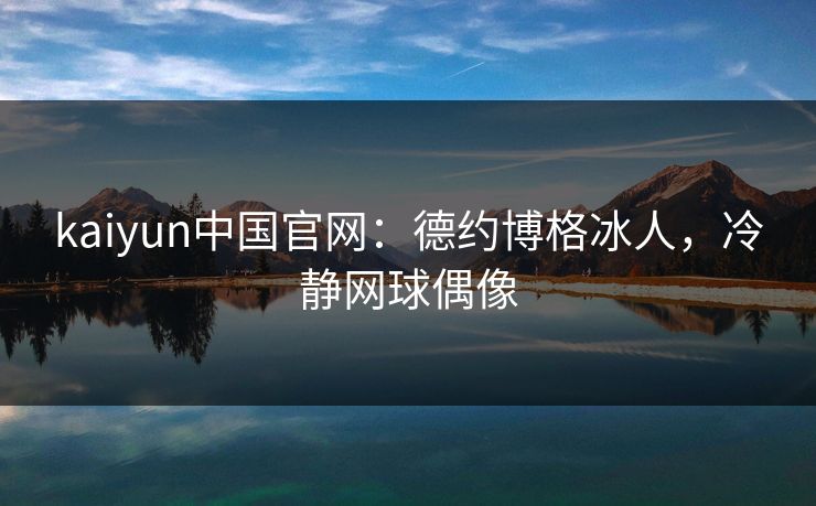 kaiyun中国官网:德约博格冰人,冷静网球偶像