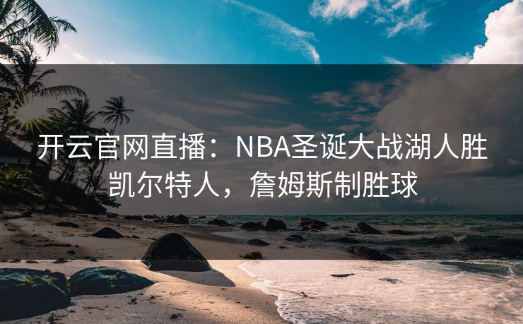 开云官网直播：NBA圣诞大战湖人胜凯尔特人，詹姆斯制胜球