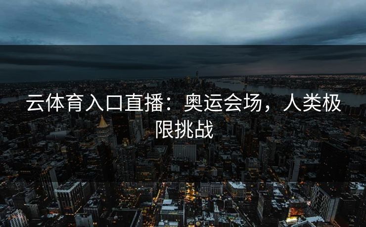 云体育入口直播：奥运会场，人类极限挑战