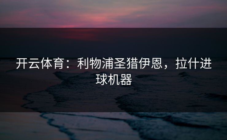 开云体育：利物浦圣猎伊恩，拉什进球机器
