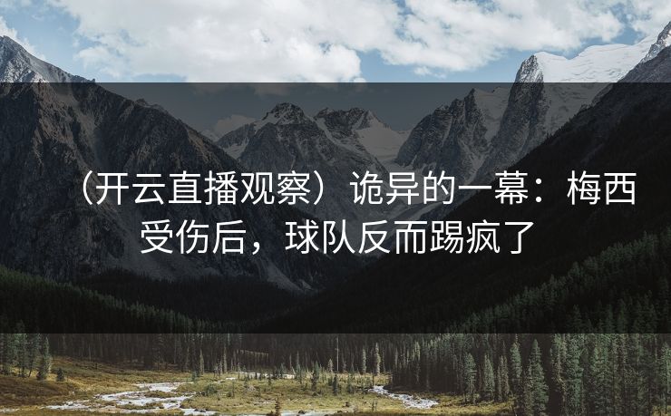 (开云直播观察)诡异的一幕:梅西受伤后,球队反而踢疯了