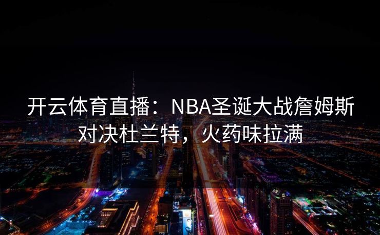 开云体育直播:NBA圣诞大战詹姆斯对决杜兰特,火药味拉满