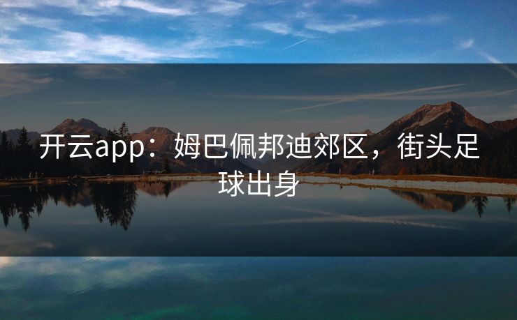 开云app：姆巴佩邦迪郊区，街头足球出身