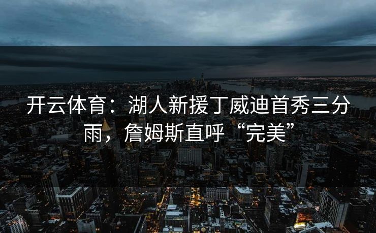 开云体育：湖人新援丁威迪首秀三分雨，詹姆斯直呼“完美”
