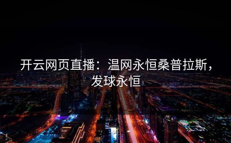 开云网页直播：温网永恒桑普拉斯，发球永恒