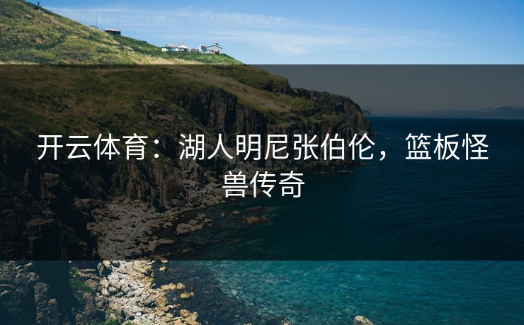 开云体育:湖人明尼张伯伦,篮板怪兽传奇