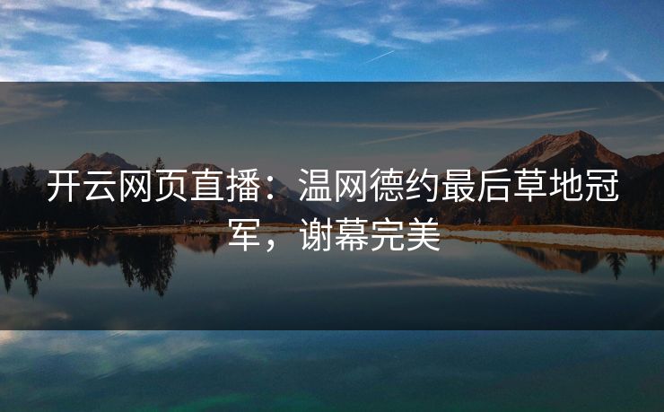 开云网页直播：温网德约最后草地冠军，谢幕完美