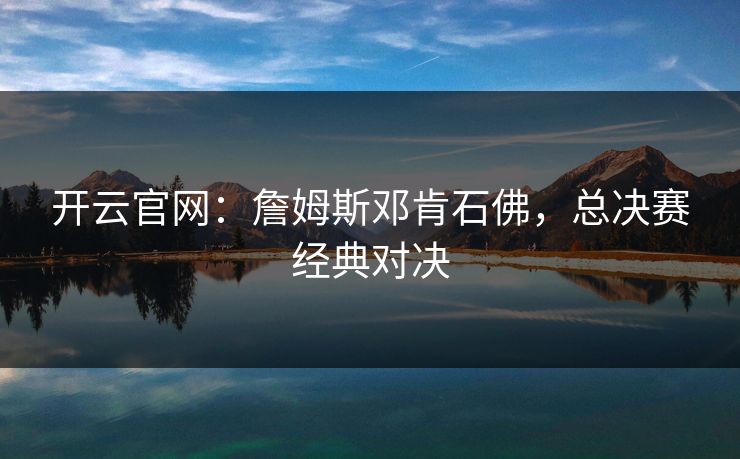 开云官网：詹姆斯邓肯石佛，总决赛经典对决