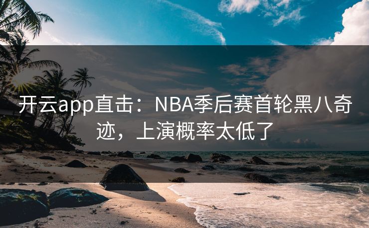开云app直击：NBA季后赛首轮黑八奇迹，上演概率太低了
