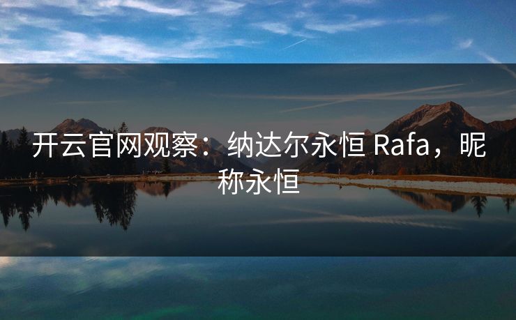 开云官网观察：纳达尔永恒 Rafa，昵称永恒