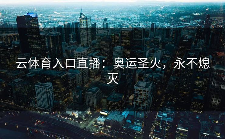 云体育入口直播：奥运圣火，永不熄灭