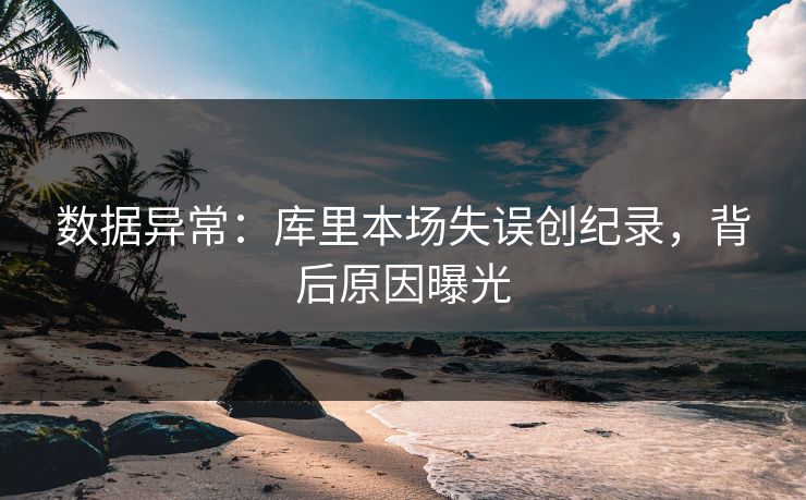 数据异常：库里本场失误创纪录，背后原因曝光