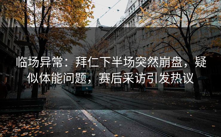 临场异常：拜仁下半场突然崩盘，疑似体能问题，赛后采访引发热议