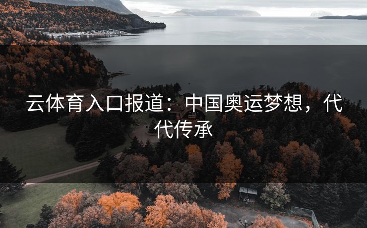 云体育入口报道：中国奥运梦想，代代传承