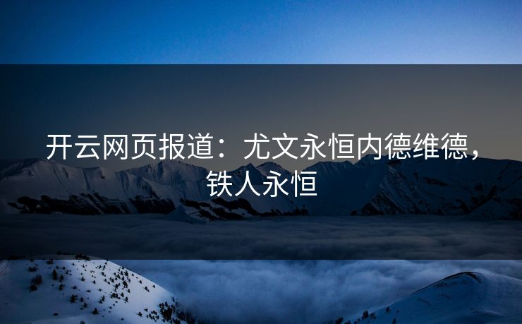 开云网页报道：尤文永恒内德维德，铁人永恒